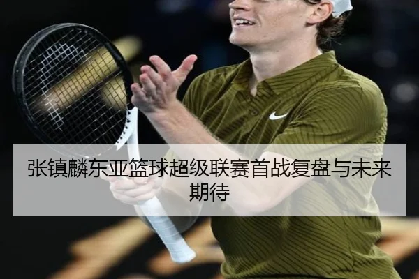 张镇麟东亚篮球超级联赛首战复盘与未来期待